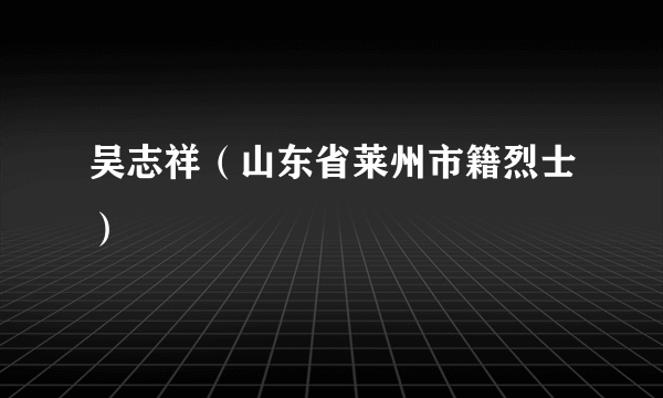 吴志祥（山东省莱州市籍烈士）