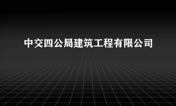 中交四公局建筑工程有限公司