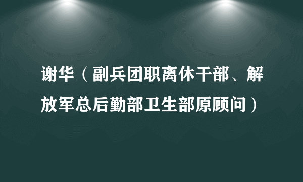 谢华（副兵团职离休干部、解放军总后勤部卫生部原顾问）