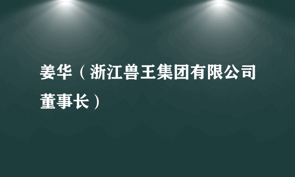 姜华（浙江兽王集团有限公司董事长）