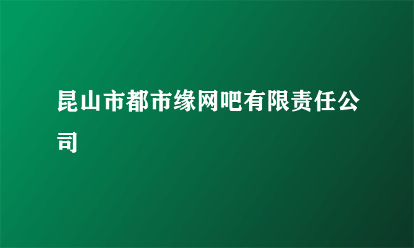 昆山市都市缘网吧有限责任公司