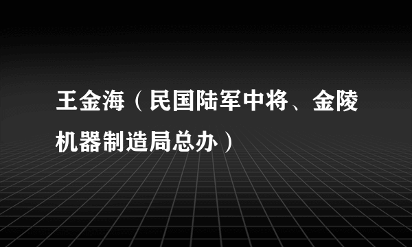 王金海（民国陆军中将、金陵机器制造局总办）