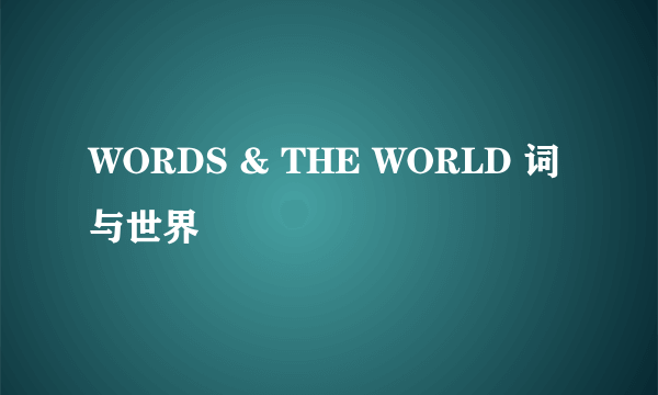 WORDS & THE WORLD 词与世界