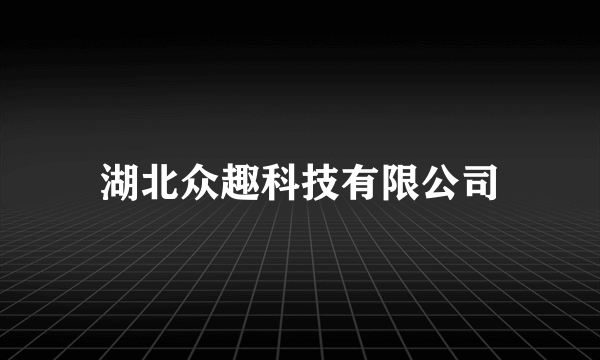 湖北众趣科技有限公司