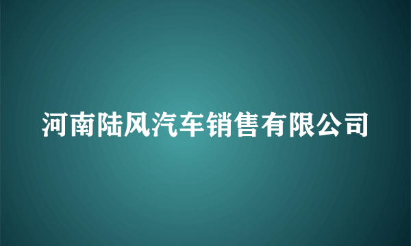 河南陆风汽车销售有限公司