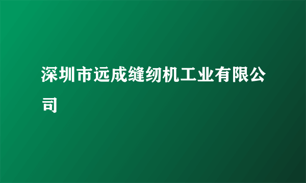 深圳市远成缝纫机工业有限公司