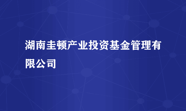 湖南圭顿产业投资基金管理有限公司