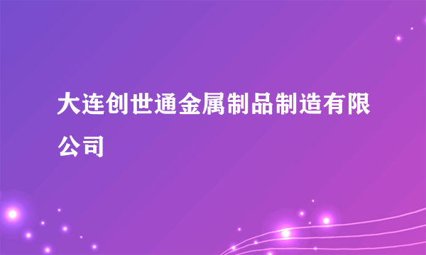 大连创世通金属制品制造有限公司