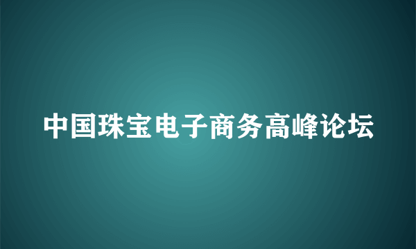 中国珠宝电子商务高峰论坛