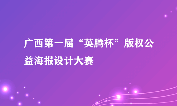 广西第一届“英腾杯”版权公益海报设计大赛