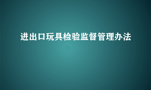 进出口玩具检验监督管理办法