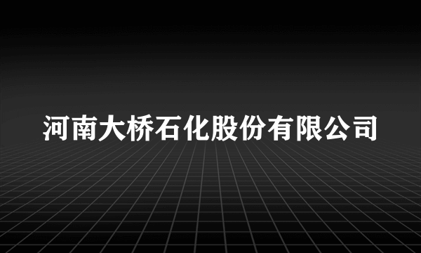 河南大桥石化股份有限公司