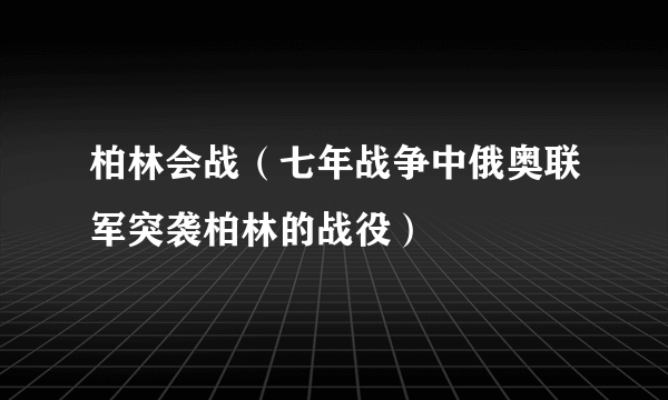 柏林会战（七年战争中俄奥联军突袭柏林的战役）