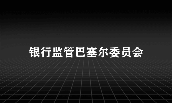 银行监管巴塞尔委员会