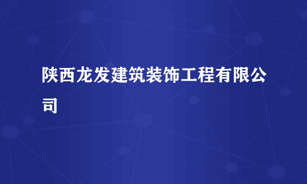 陕西龙发建筑装饰工程有限公司