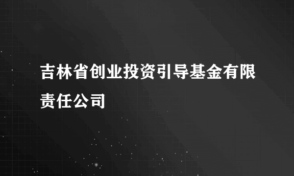 吉林省创业投资引导基金有限责任公司