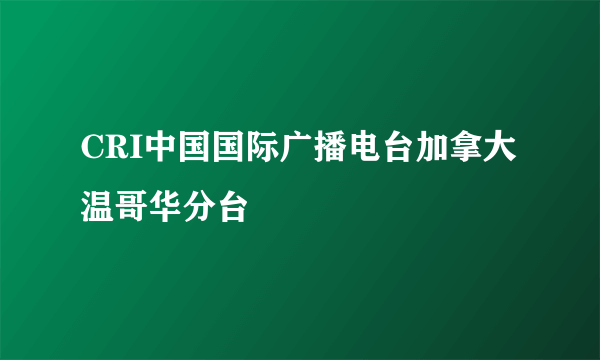 CRI中国国际广播电台加拿大温哥华分台