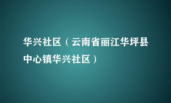 华兴社区（云南省丽江华坪县中心镇华兴社区）