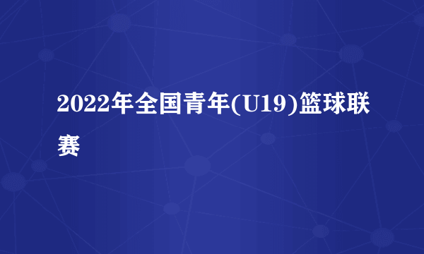 2022年全国青年(U19)篮球联赛