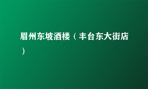 眉州东坡酒楼（丰台东大街店）