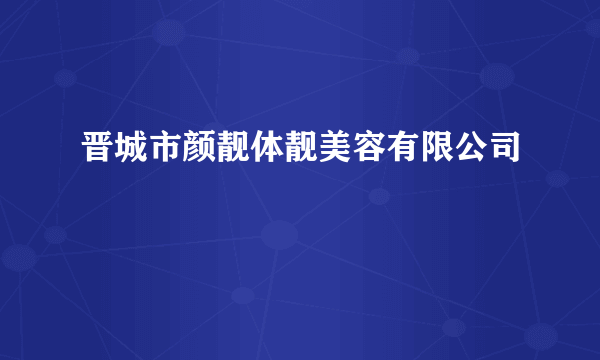 晋城市颜靓体靓美容有限公司