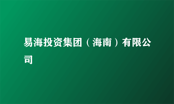 易海投资集团（海南）有限公司