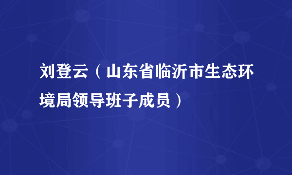 刘登云（山东省临沂市生态环境局领导班子成员）