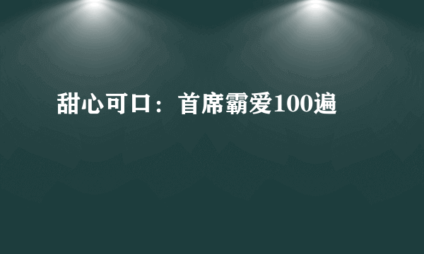 甜心可口：首席霸爱100遍