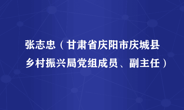 张志忠（甘肃省庆阳市庆城县乡村振兴局党组成员、副主任）