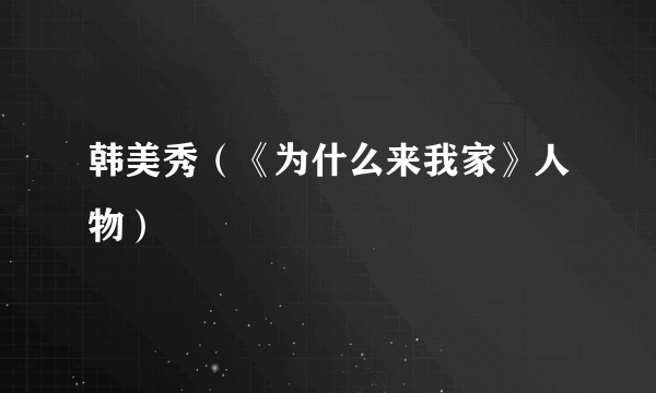 韩美秀（《为什么来我家》人物）