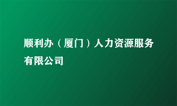 顺利办（厦门）人力资源服务有限公司