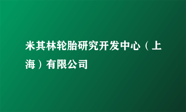 米其林轮胎研究开发中心（上海）有限公司