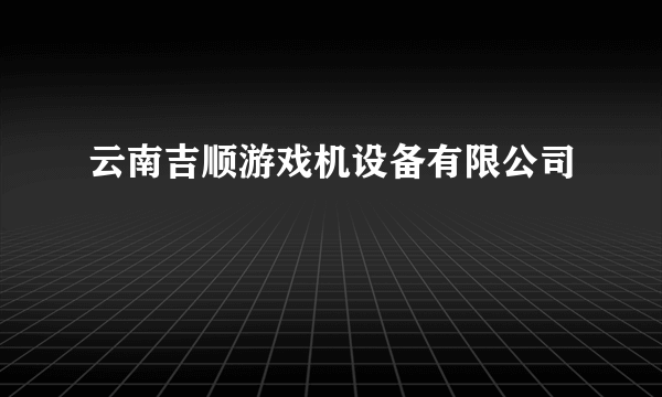 云南吉顺游戏机设备有限公司