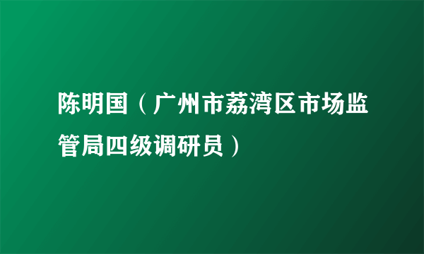 陈明国（广州市荔湾区市场监管局四级调研员）