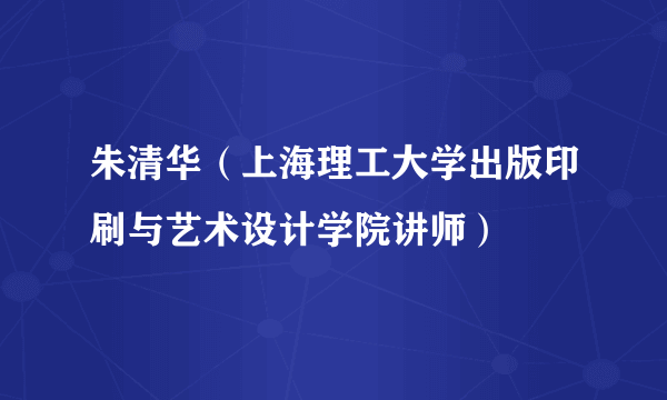 朱清华（上海理工大学出版印刷与艺术设计学院讲师）