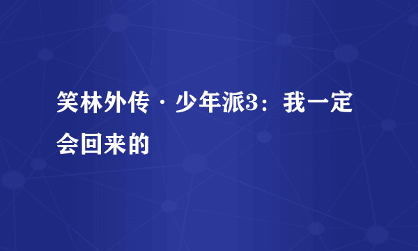 笑林外传·少年派3：我一定会回来的