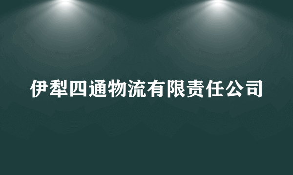 伊犁四通物流有限责任公司