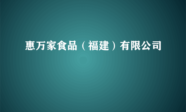 惠万家食品（福建）有限公司