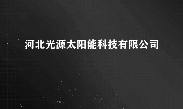 河北光源太阳能科技有限公司