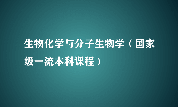 生物化学与分子生物学（国家级一流本科课程）