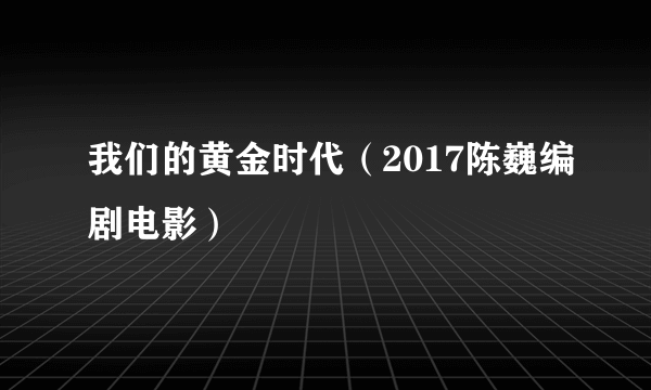 我们的黄金时代（2017陈巍编剧电影）