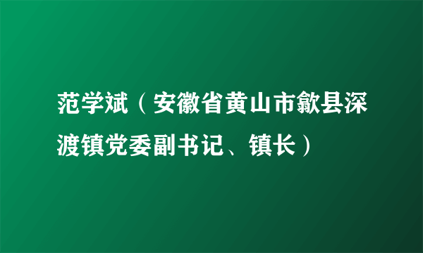 范学斌（安徽省黄山市歙县深渡镇党委副书记、镇长）