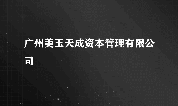 广州美玉天成资本管理有限公司