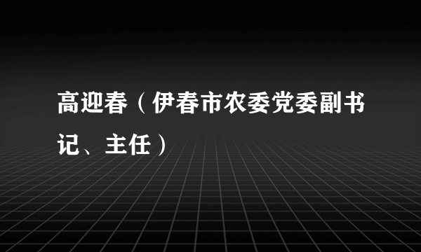 高迎春（伊春市农委党委副书记、主任）