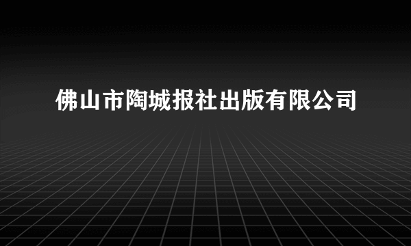 佛山市陶城报社出版有限公司