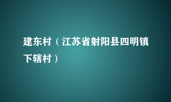 建东村（江苏省射阳县四明镇下辖村）