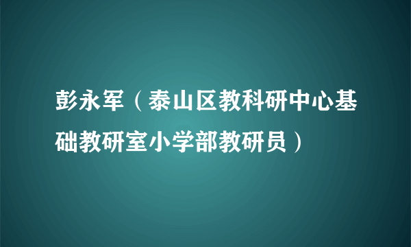 彭永军（泰山区教科研中心基础教研室小学部教研员）