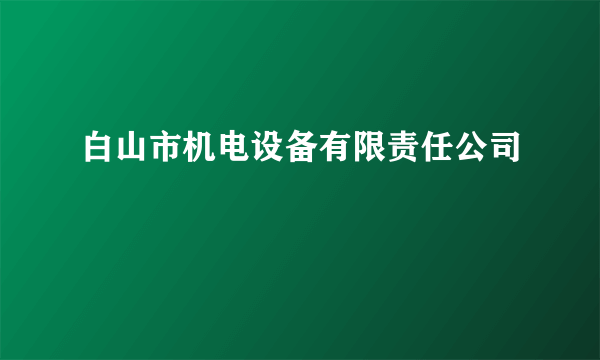 白山市机电设备有限责任公司