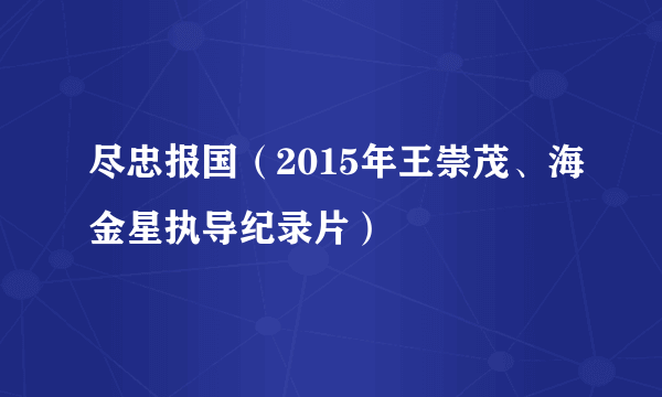 尽忠报国（2015年王崇茂、海金星执导纪录片）