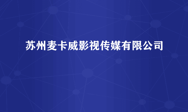 苏州麦卡威影视传媒有限公司